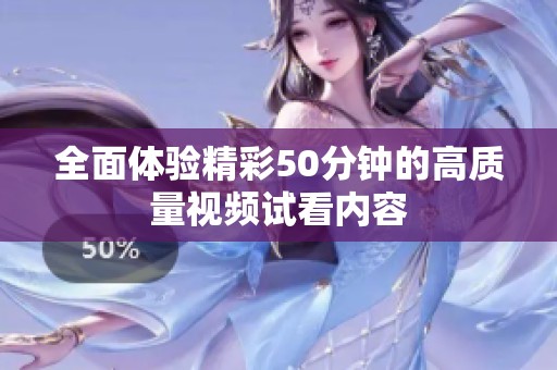 全面体验精彩50分钟的高质量视频试看内容
