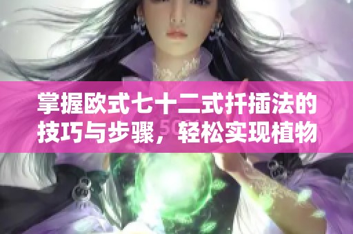 掌握欧式七十二式扦插法的技巧与步骤，轻松实现植物繁殖