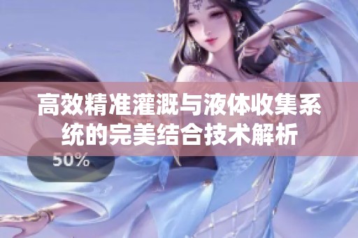 高效精准灌溉与液体收集系统的完美结合技术解析