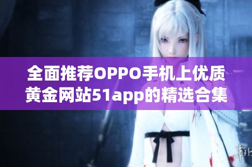 全面推荐OPPO手机上优质黄金网站51app的精选合集
