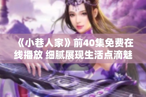 《小巷人家》前40集免费在线播放 细腻展现生活点滴魅力