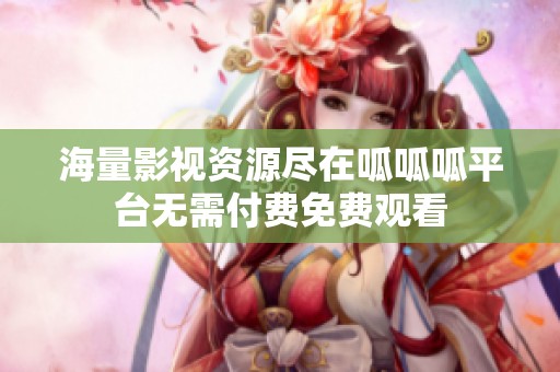 海量影视资源尽在呱呱呱平台无需付费免费观看