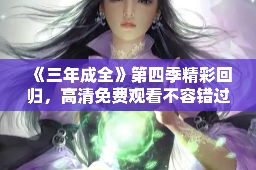 《三年成全》第四季精彩回归，高清免费观看不容错过