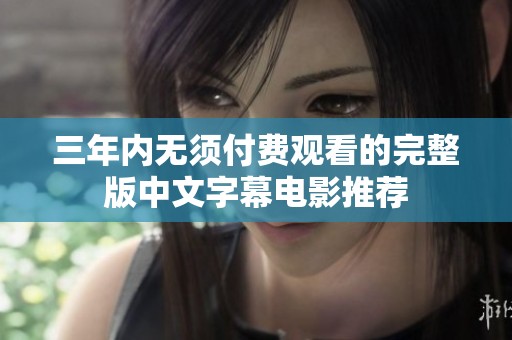 三年内无须付费观看的完整版中文字幕电影推荐