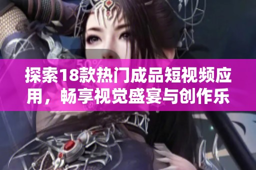 探索18款热门成品短视频应用，畅享视觉盛宴与创作乐趣