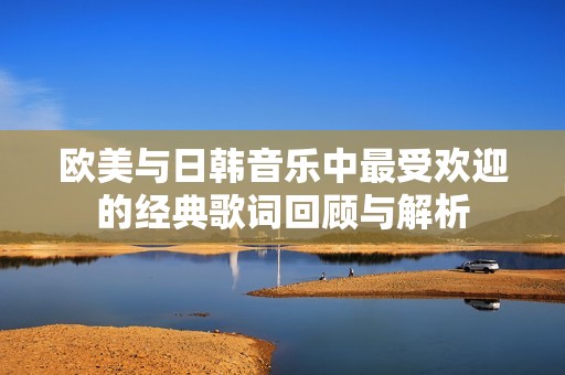 欧美与日韩音乐中最受欢迎的经典歌词回顾与解析
