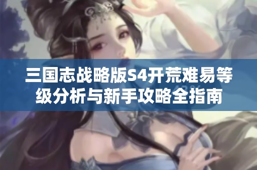 三国志战略版S4开荒难易等级分析与新手攻略全指南
