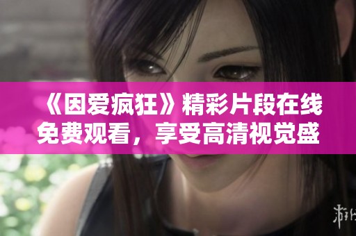 《因爱疯狂》精彩片段在线免费观看，享受高清视觉盛宴