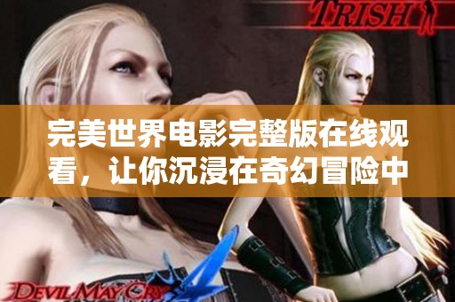 完美世界电影完整版在线观看，让你沉浸在奇幻冒险中