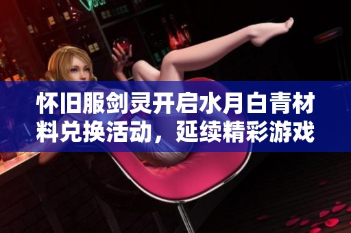 怀旧服剑灵开启水月白青材料兑换活动，延续精彩游戏体验