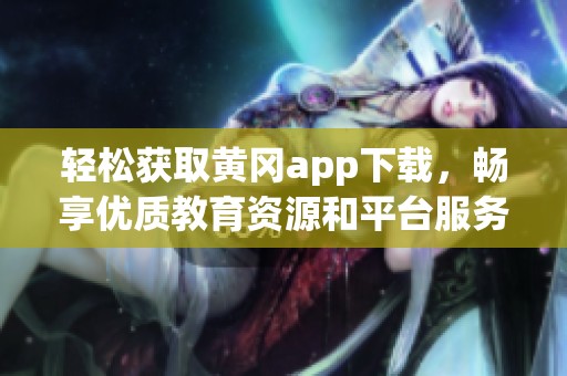 轻松获取黄冈app下载，畅享优质教育资源和平台服务