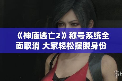 《神庙逃亡2》称号系统全面取消 大家轻松摆脱身份标签