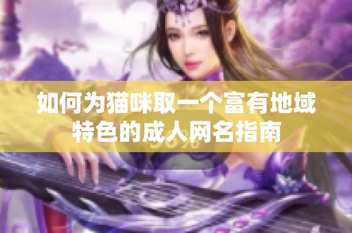 如何为猫咪取一个富有地域特色的成人网名指南