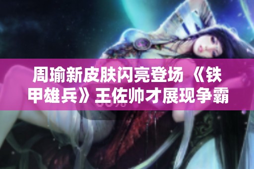 周瑜新皮肤闪亮登场 《铁甲雄兵》王佐帅才展现争霸风采