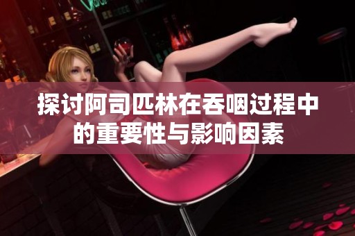 探讨阿司匹林在吞咽过程中的重要性与影响因素