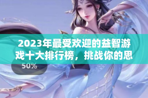 2023年最受欢迎的益智游戏十大排行榜，挑战你的思维极限