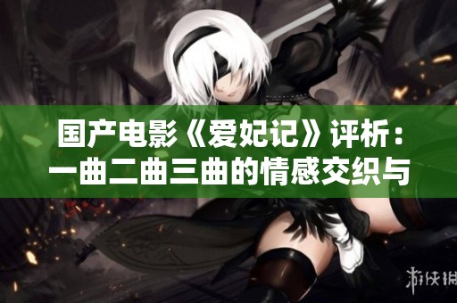 国产电影《爱妃记》评析：一曲二曲三曲的情感交织与意蕴分析