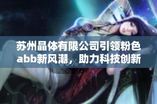 苏州晶体有限公司引领粉色abb新风潮，助力科技创新与发展
