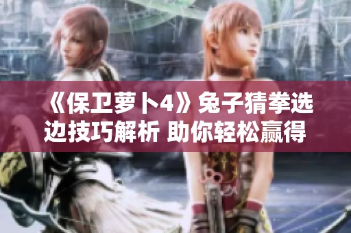 《保卫萝卜4》兔子猜拳选边技巧解析 助你轻松赢得胜利之道