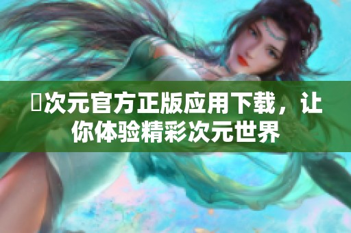 囧次元官方正版应用下载，让你体验精彩次元世界