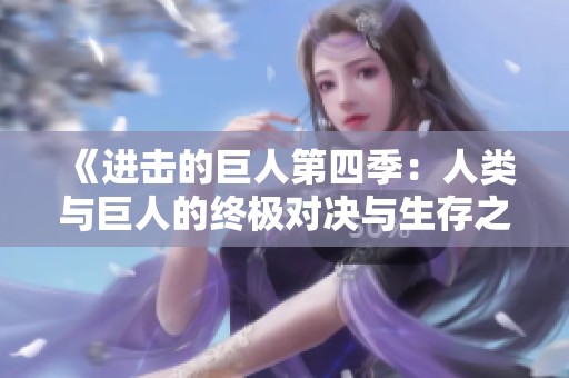 《进击的巨人第四季：人类与巨人的终极对决与生存之战》