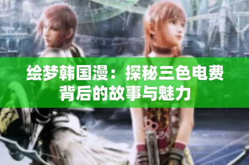 绘梦韩国漫：探秘三色电费背后的故事与魅力
