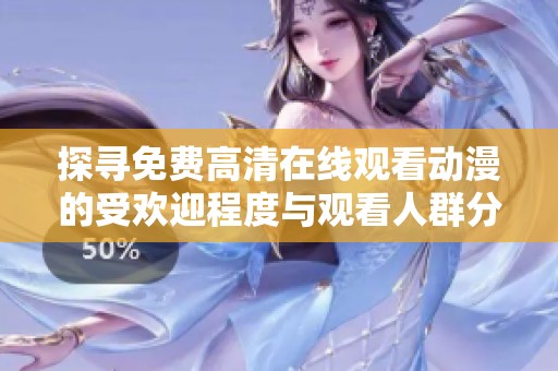 探寻免费高清在线观看动漫的受欢迎程度与观看人群分析