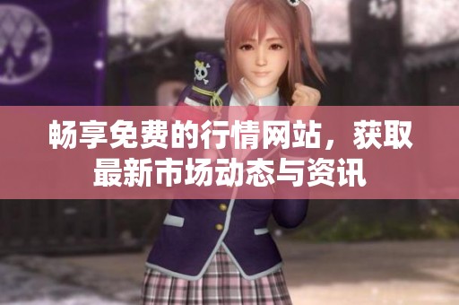 畅享免费的行情网站，获取最新市场动态与资讯