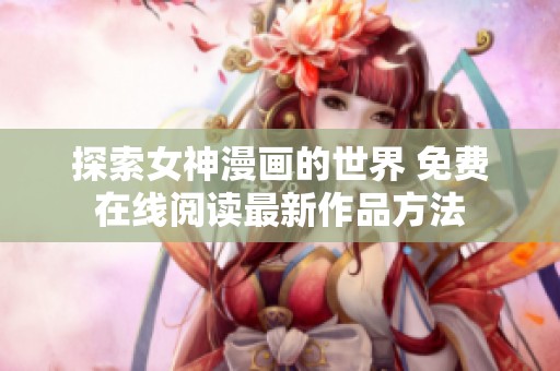探索女神漫画的世界 免费在线阅读最新作品方法