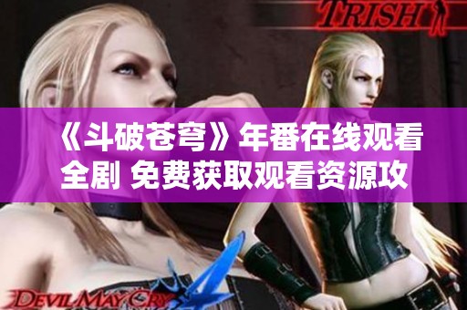 《斗破苍穹》年番在线观看全剧 免费获取观看资源攻略