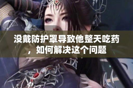 没戴防护罩导致他整天吃药，如何解决这个问题