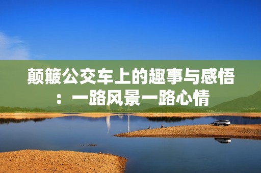 颠簸公交车上的趣事与感悟：一路风景一路心情