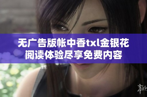 无广告版帐中香txl金银花阅读体验尽享免费内容