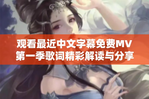 观看最近中文字幕免费MV第一季歌词精彩解读与分享