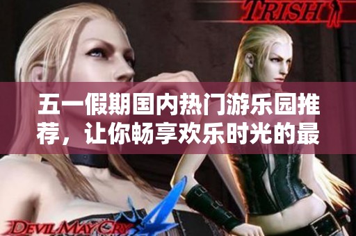 五一假期国内热门游乐园推荐，让你畅享欢乐时光的最佳选择