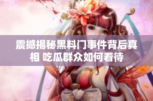 震撼揭秘黑料门事件背后真相 吃瓜群众如何看待