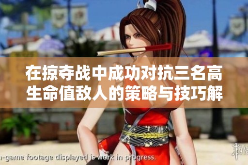 在掠夺战中成功对抗三名高生命值敌人的策略与技巧解析