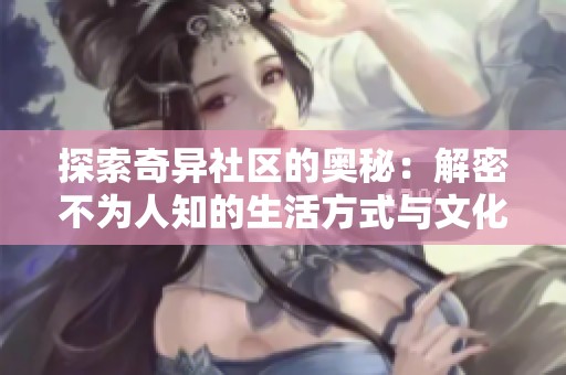 探索奇异社区的奥秘：解密不为人知的生活方式与文化现象