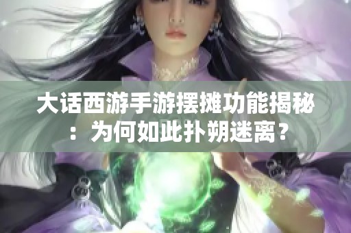 大话西游手游摆摊功能揭秘：为何如此扑朔迷离？