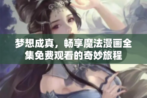 梦想成真，畅享魔法漫画全集免费观看的奇妙旅程