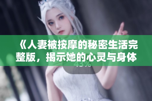 《人妻被按摩的秘密生活完整版，揭示她的心灵与身体》