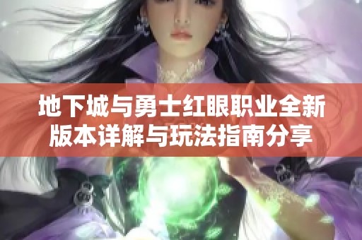 地下城与勇士红眼职业全新版本详解与玩法指南分享