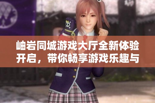 岫岩同城游戏大厅全新体验开启，带你畅享游戏乐趣与社交互动