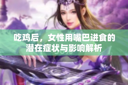 吃鸡后，女性用嘴巴进食的潜在症状与影响解析