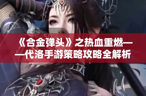 《合金弹头》之热血重燃——代洛手游策略攻略全解析