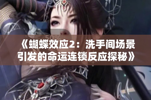 《蝴蝶效应2：洗手间场景引发的命运连锁反应探秘》