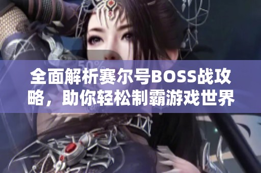 全面解析赛尔号BOSS战攻略，助你轻松制霸游戏世界！