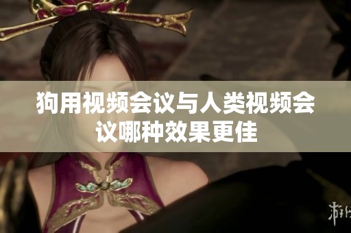 狗用视频会议与人类视频会议哪种效果更佳