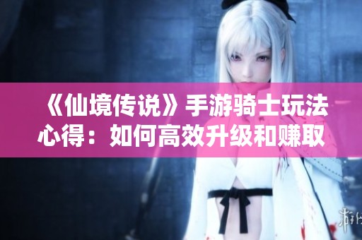 《仙境传说》手游骑士玩法心得：如何高效升级和赚取游戏币