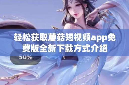 轻松获取蘑菇短视频app免费版全新下载方式介绍